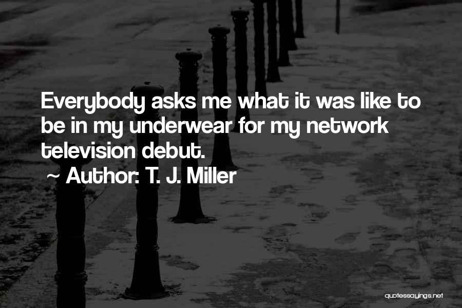 T. J. Miller Quotes: Everybody Asks Me What It Was Like To Be In My Underwear For My Network Television Debut.