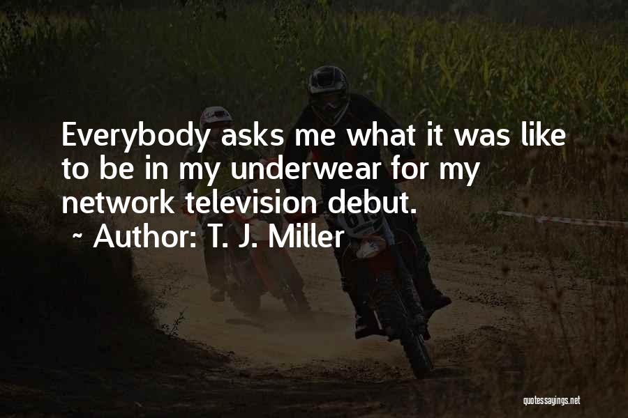 T. J. Miller Quotes: Everybody Asks Me What It Was Like To Be In My Underwear For My Network Television Debut.