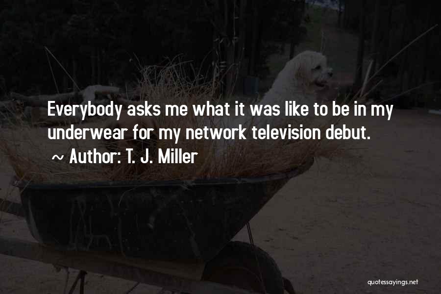 T. J. Miller Quotes: Everybody Asks Me What It Was Like To Be In My Underwear For My Network Television Debut.