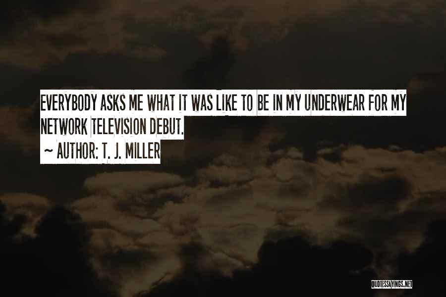 T. J. Miller Quotes: Everybody Asks Me What It Was Like To Be In My Underwear For My Network Television Debut.