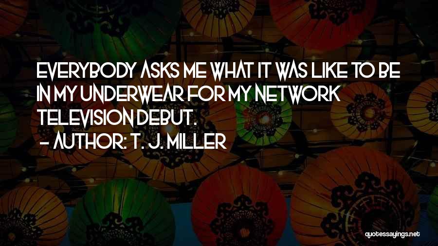 T. J. Miller Quotes: Everybody Asks Me What It Was Like To Be In My Underwear For My Network Television Debut.