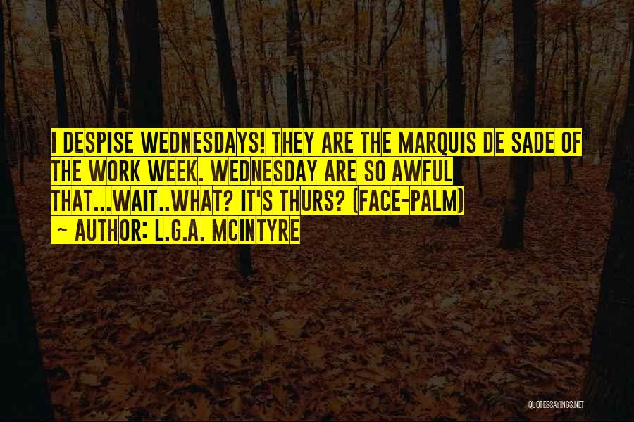 L.G.A. McIntyre Quotes: I Despise Wednesdays! They Are The Marquis De Sade Of The Work Week. Wednesday Are So Awful That...wait..what? It's Thurs?