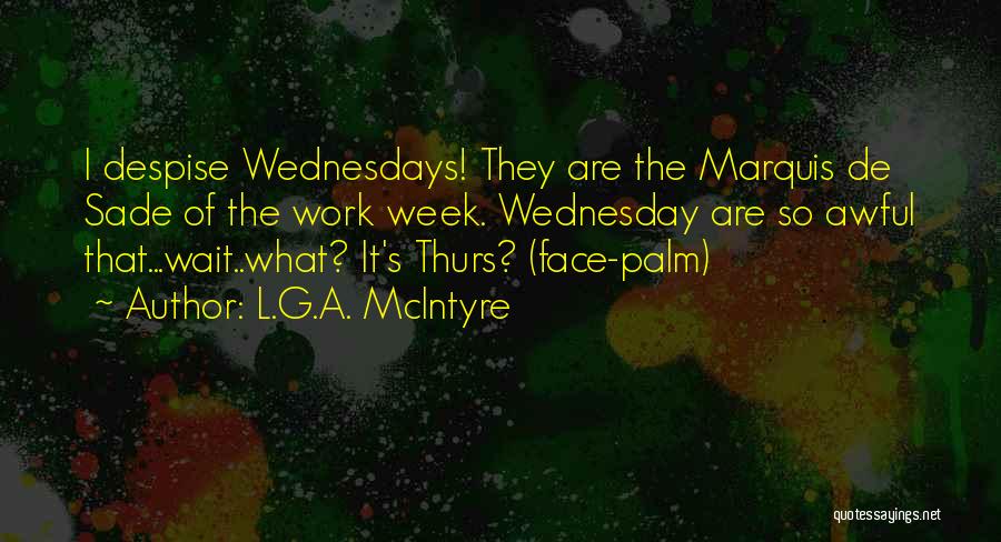 L.G.A. McIntyre Quotes: I Despise Wednesdays! They Are The Marquis De Sade Of The Work Week. Wednesday Are So Awful That...wait..what? It's Thurs?