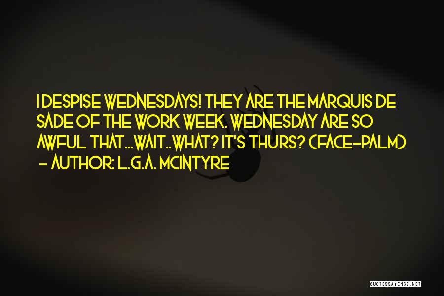 L.G.A. McIntyre Quotes: I Despise Wednesdays! They Are The Marquis De Sade Of The Work Week. Wednesday Are So Awful That...wait..what? It's Thurs?