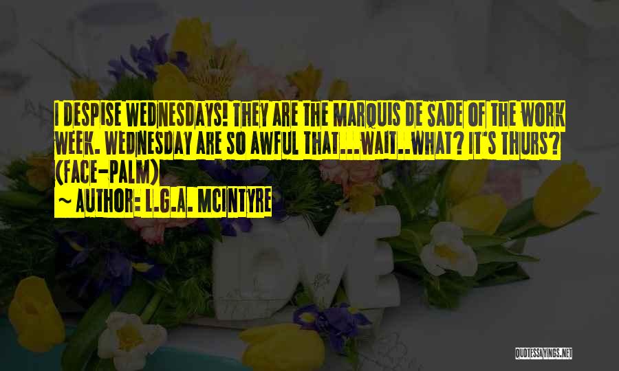 L.G.A. McIntyre Quotes: I Despise Wednesdays! They Are The Marquis De Sade Of The Work Week. Wednesday Are So Awful That...wait..what? It's Thurs?