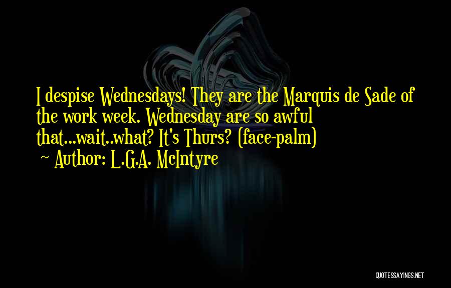 L.G.A. McIntyre Quotes: I Despise Wednesdays! They Are The Marquis De Sade Of The Work Week. Wednesday Are So Awful That...wait..what? It's Thurs?