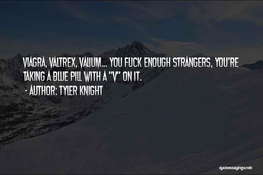 Tyler Knight Quotes: Viagra, Valtrex, Valium... You Fuck Enough Strangers, You're Taking A Blue Pill With A V On It.