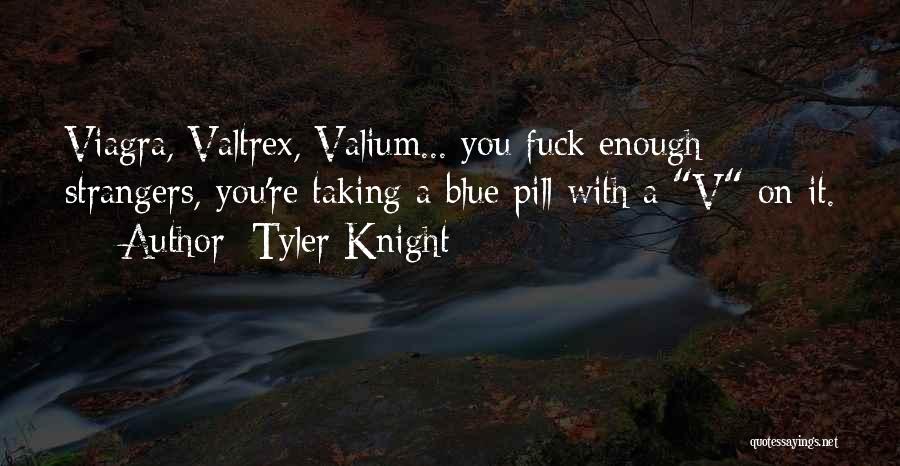 Tyler Knight Quotes: Viagra, Valtrex, Valium... You Fuck Enough Strangers, You're Taking A Blue Pill With A V On It.