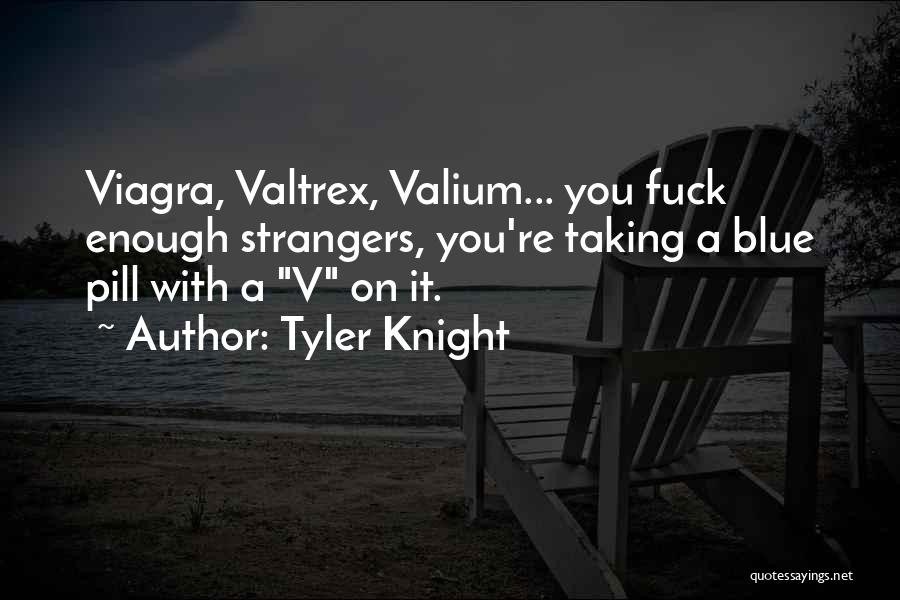 Tyler Knight Quotes: Viagra, Valtrex, Valium... You Fuck Enough Strangers, You're Taking A Blue Pill With A V On It.