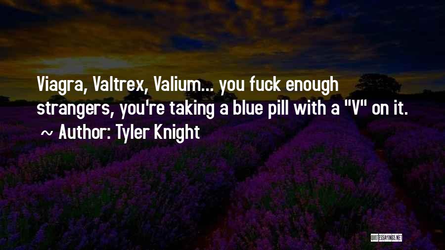 Tyler Knight Quotes: Viagra, Valtrex, Valium... You Fuck Enough Strangers, You're Taking A Blue Pill With A V On It.