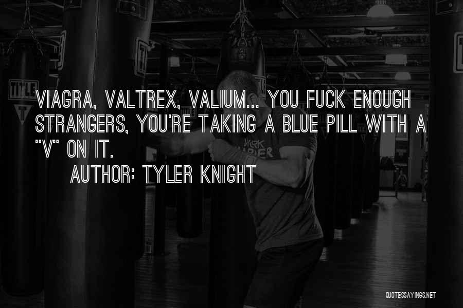 Tyler Knight Quotes: Viagra, Valtrex, Valium... You Fuck Enough Strangers, You're Taking A Blue Pill With A V On It.