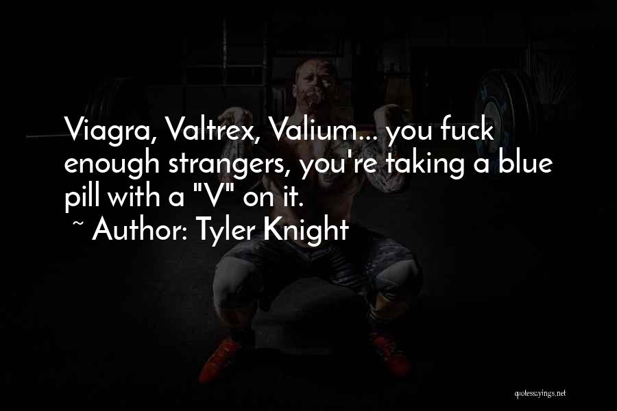 Tyler Knight Quotes: Viagra, Valtrex, Valium... You Fuck Enough Strangers, You're Taking A Blue Pill With A V On It.