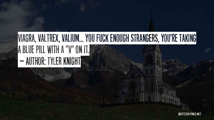 Tyler Knight Quotes: Viagra, Valtrex, Valium... You Fuck Enough Strangers, You're Taking A Blue Pill With A V On It.
