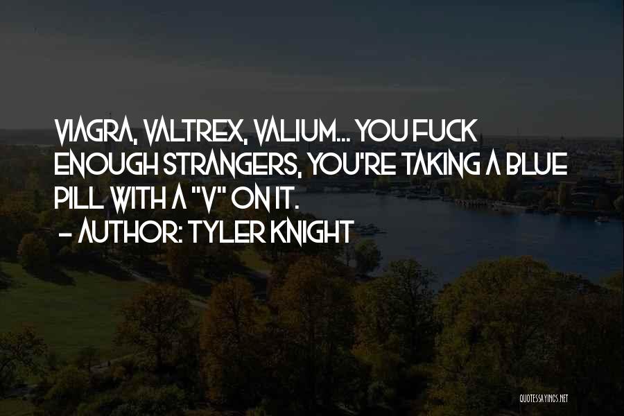 Tyler Knight Quotes: Viagra, Valtrex, Valium... You Fuck Enough Strangers, You're Taking A Blue Pill With A V On It.