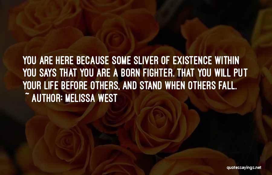 Melissa West Quotes: You Are Here Because Some Sliver Of Existence Within You Says That You Are A Born Fighter. That You Will