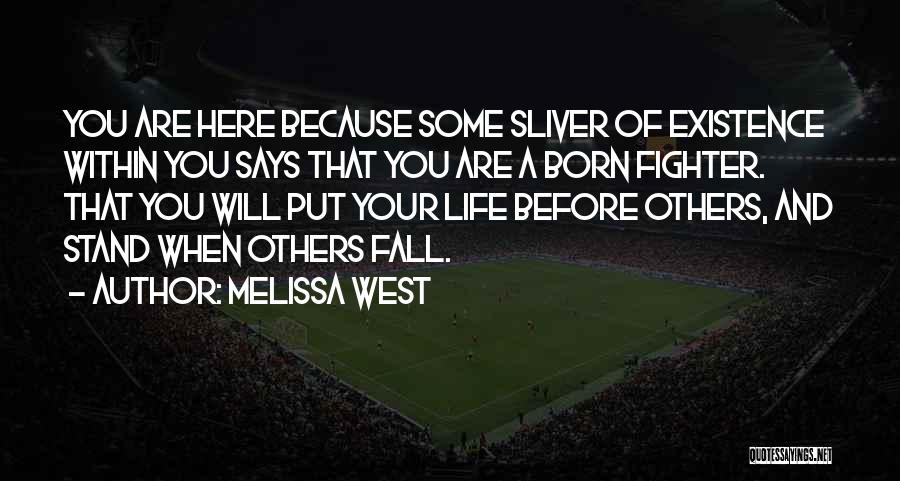 Melissa West Quotes: You Are Here Because Some Sliver Of Existence Within You Says That You Are A Born Fighter. That You Will