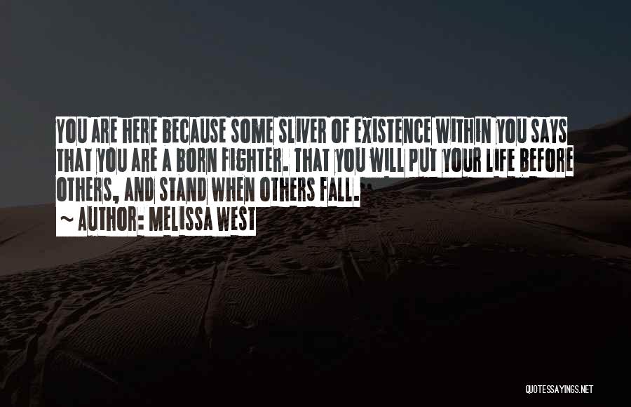 Melissa West Quotes: You Are Here Because Some Sliver Of Existence Within You Says That You Are A Born Fighter. That You Will
