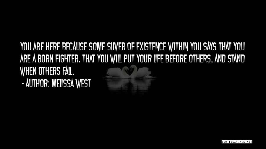 Melissa West Quotes: You Are Here Because Some Sliver Of Existence Within You Says That You Are A Born Fighter. That You Will