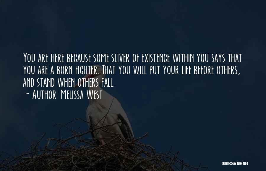 Melissa West Quotes: You Are Here Because Some Sliver Of Existence Within You Says That You Are A Born Fighter. That You Will