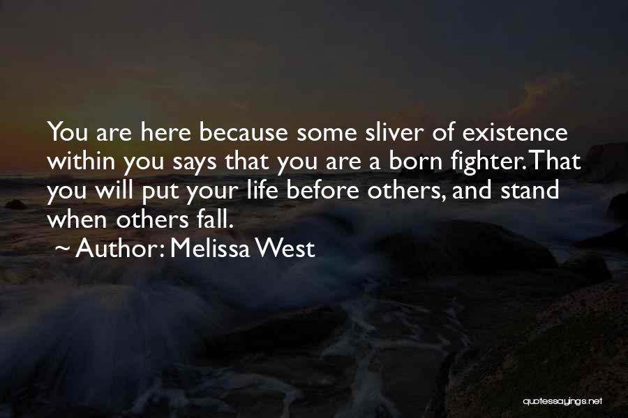 Melissa West Quotes: You Are Here Because Some Sliver Of Existence Within You Says That You Are A Born Fighter. That You Will