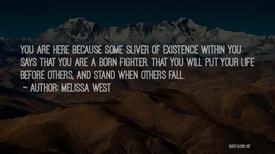 Melissa West Quotes: You Are Here Because Some Sliver Of Existence Within You Says That You Are A Born Fighter. That You Will