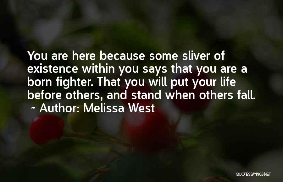 Melissa West Quotes: You Are Here Because Some Sliver Of Existence Within You Says That You Are A Born Fighter. That You Will