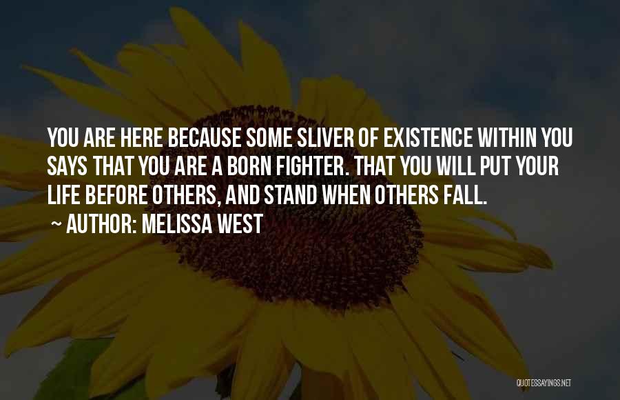 Melissa West Quotes: You Are Here Because Some Sliver Of Existence Within You Says That You Are A Born Fighter. That You Will