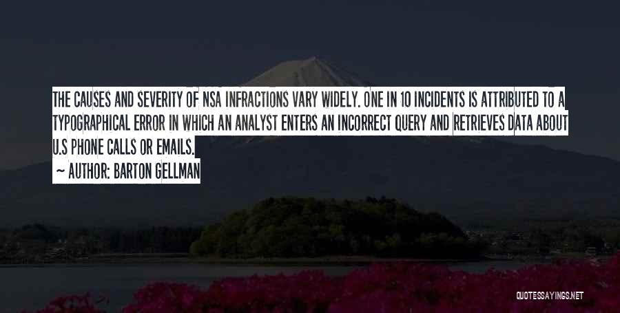 Barton Gellman Quotes: The Causes And Severity Of Nsa Infractions Vary Widely. One In 10 Incidents Is Attributed To A Typographical Error In