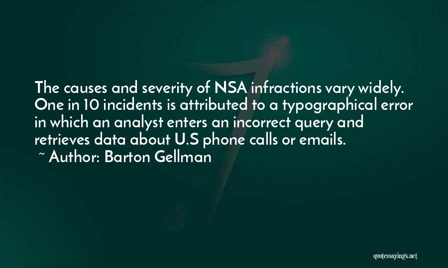 Barton Gellman Quotes: The Causes And Severity Of Nsa Infractions Vary Widely. One In 10 Incidents Is Attributed To A Typographical Error In