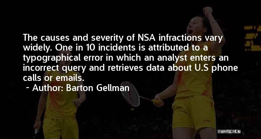 Barton Gellman Quotes: The Causes And Severity Of Nsa Infractions Vary Widely. One In 10 Incidents Is Attributed To A Typographical Error In