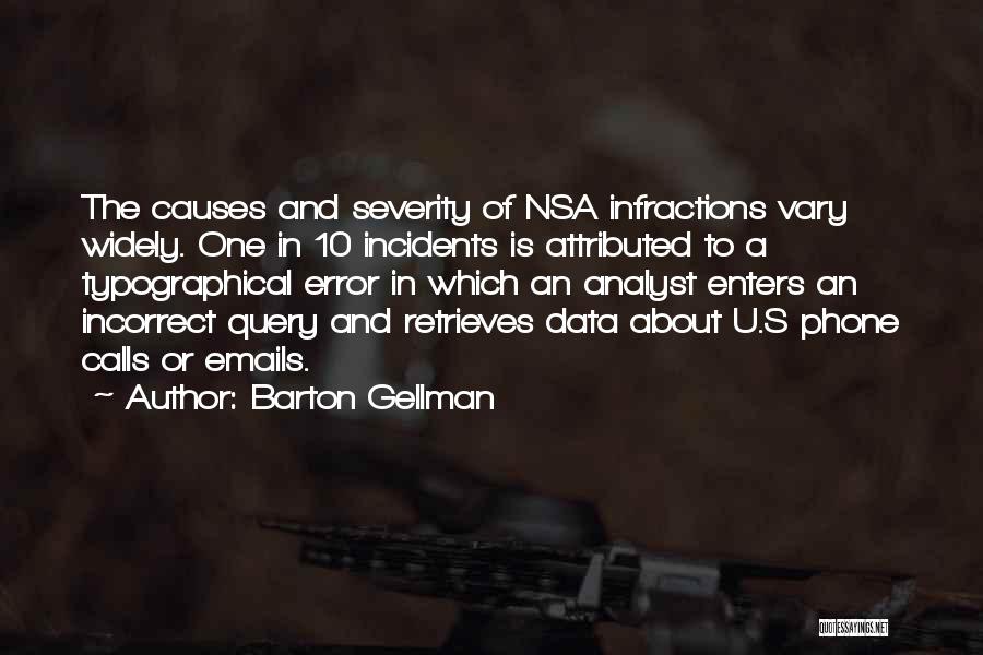 Barton Gellman Quotes: The Causes And Severity Of Nsa Infractions Vary Widely. One In 10 Incidents Is Attributed To A Typographical Error In