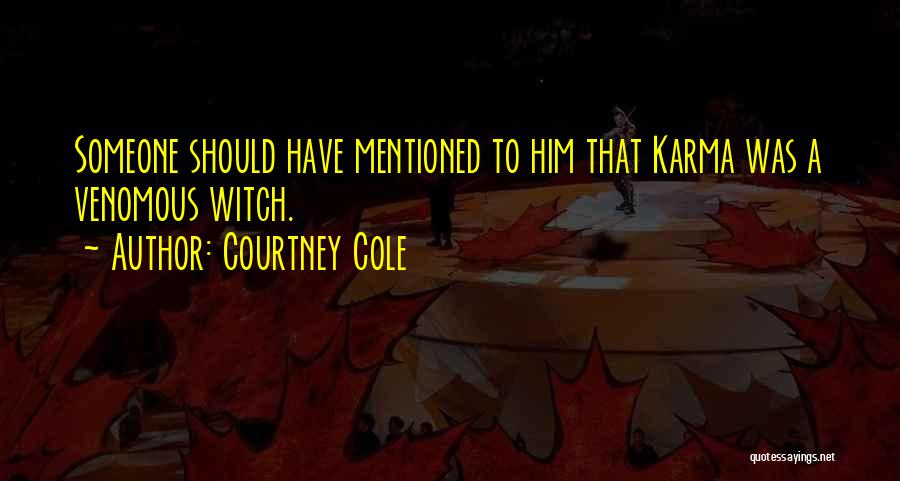 Courtney Cole Quotes: Someone Should Have Mentioned To Him That Karma Was A Venomous Witch.