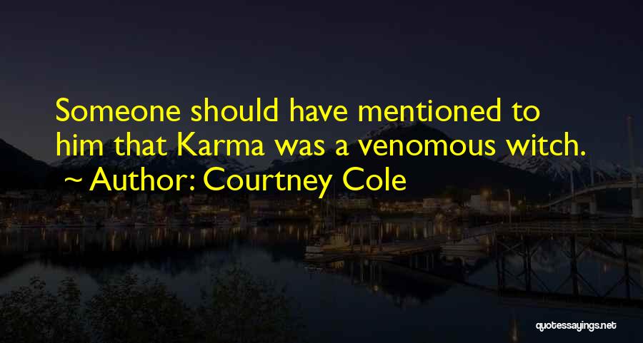 Courtney Cole Quotes: Someone Should Have Mentioned To Him That Karma Was A Venomous Witch.