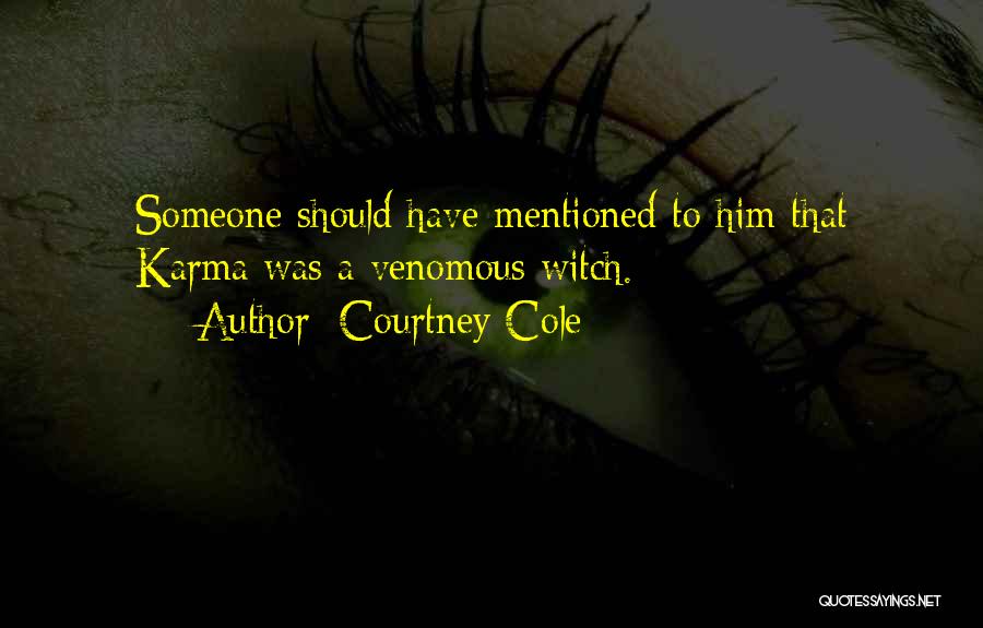 Courtney Cole Quotes: Someone Should Have Mentioned To Him That Karma Was A Venomous Witch.