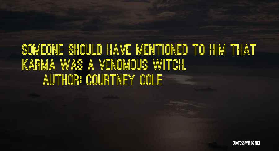 Courtney Cole Quotes: Someone Should Have Mentioned To Him That Karma Was A Venomous Witch.