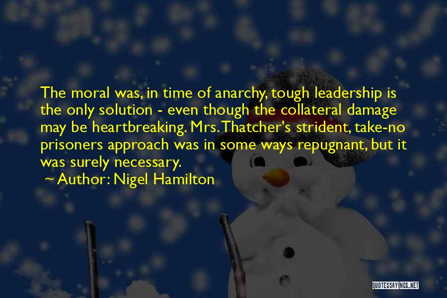 Nigel Hamilton Quotes: The Moral Was, In Time Of Anarchy, Tough Leadership Is The Only Solution - Even Though The Collateral Damage May