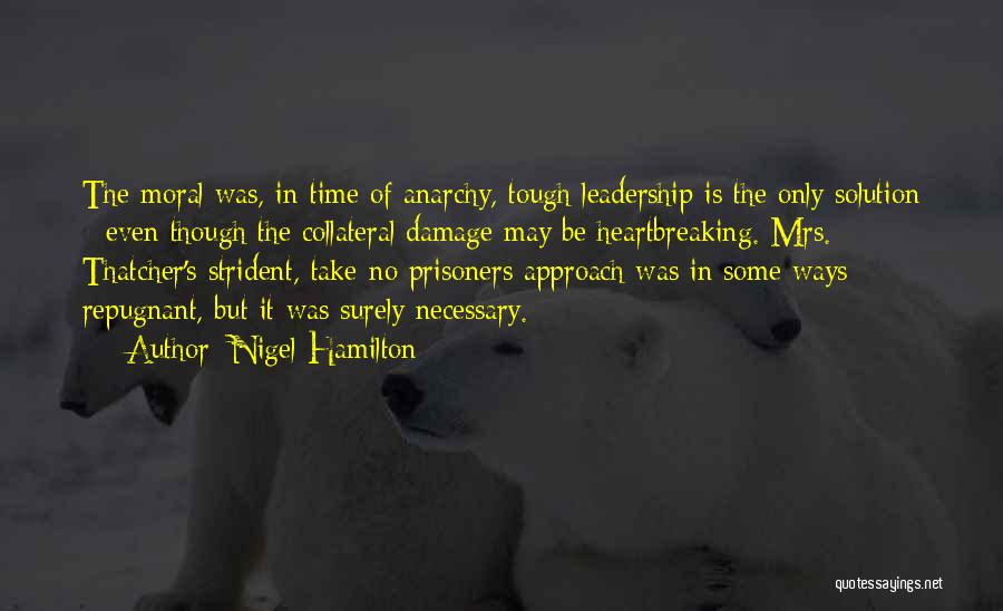 Nigel Hamilton Quotes: The Moral Was, In Time Of Anarchy, Tough Leadership Is The Only Solution - Even Though The Collateral Damage May