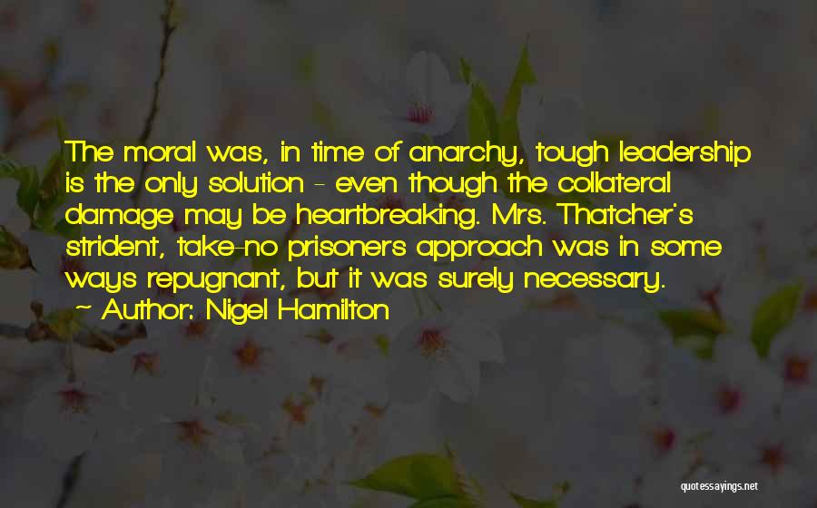 Nigel Hamilton Quotes: The Moral Was, In Time Of Anarchy, Tough Leadership Is The Only Solution - Even Though The Collateral Damage May