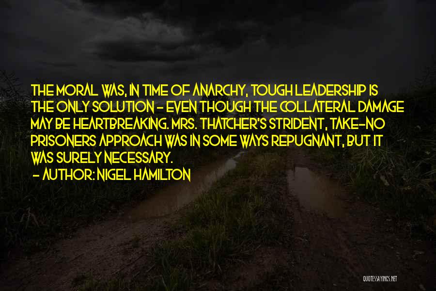 Nigel Hamilton Quotes: The Moral Was, In Time Of Anarchy, Tough Leadership Is The Only Solution - Even Though The Collateral Damage May