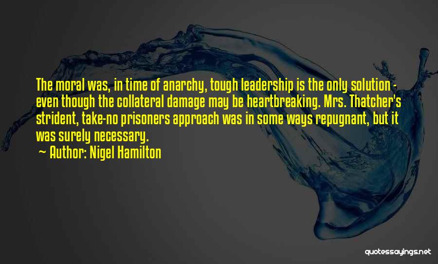 Nigel Hamilton Quotes: The Moral Was, In Time Of Anarchy, Tough Leadership Is The Only Solution - Even Though The Collateral Damage May