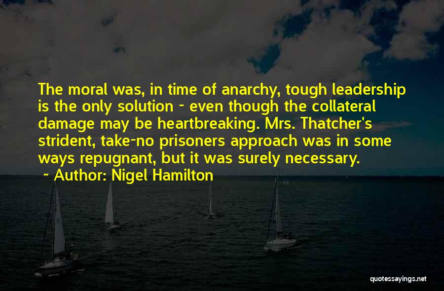 Nigel Hamilton Quotes: The Moral Was, In Time Of Anarchy, Tough Leadership Is The Only Solution - Even Though The Collateral Damage May