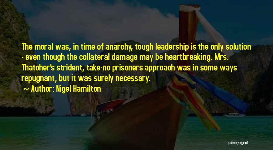 Nigel Hamilton Quotes: The Moral Was, In Time Of Anarchy, Tough Leadership Is The Only Solution - Even Though The Collateral Damage May