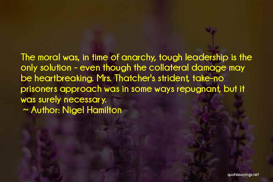 Nigel Hamilton Quotes: The Moral Was, In Time Of Anarchy, Tough Leadership Is The Only Solution - Even Though The Collateral Damage May