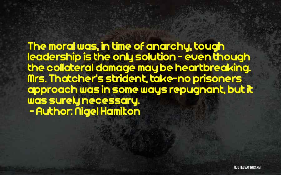 Nigel Hamilton Quotes: The Moral Was, In Time Of Anarchy, Tough Leadership Is The Only Solution - Even Though The Collateral Damage May