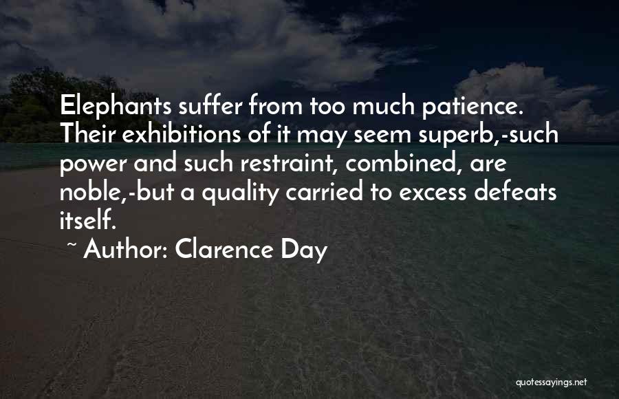 Clarence Day Quotes: Elephants Suffer From Too Much Patience. Their Exhibitions Of It May Seem Superb,-such Power And Such Restraint, Combined, Are Noble,-but