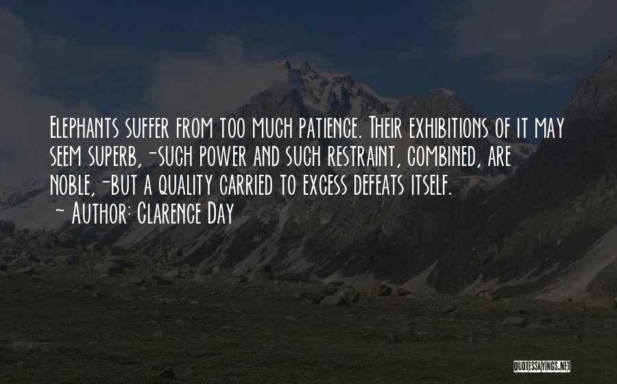 Clarence Day Quotes: Elephants Suffer From Too Much Patience. Their Exhibitions Of It May Seem Superb,-such Power And Such Restraint, Combined, Are Noble,-but