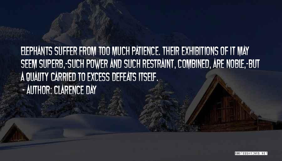 Clarence Day Quotes: Elephants Suffer From Too Much Patience. Their Exhibitions Of It May Seem Superb,-such Power And Such Restraint, Combined, Are Noble,-but