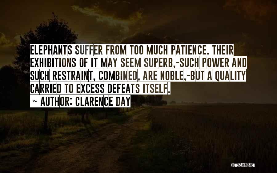 Clarence Day Quotes: Elephants Suffer From Too Much Patience. Their Exhibitions Of It May Seem Superb,-such Power And Such Restraint, Combined, Are Noble,-but