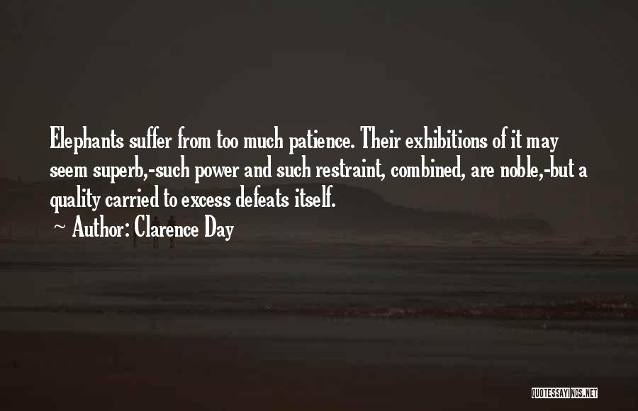 Clarence Day Quotes: Elephants Suffer From Too Much Patience. Their Exhibitions Of It May Seem Superb,-such Power And Such Restraint, Combined, Are Noble,-but