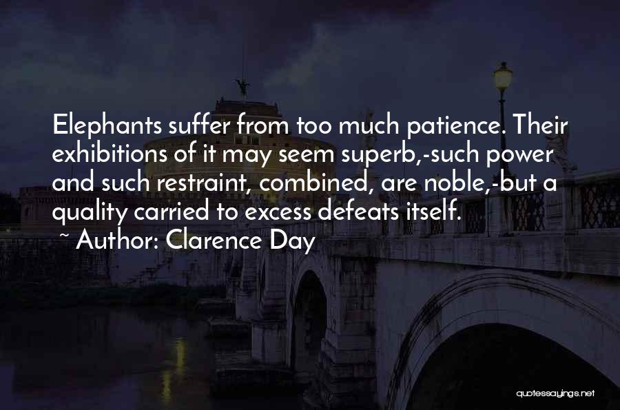 Clarence Day Quotes: Elephants Suffer From Too Much Patience. Their Exhibitions Of It May Seem Superb,-such Power And Such Restraint, Combined, Are Noble,-but